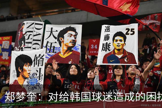 郑梦奎：对给韩国球迷造成的困扰深表遗憾，我将提出上诉